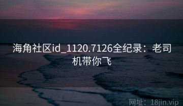 海角社区id_1120.7126全纪录：老司机带你飞