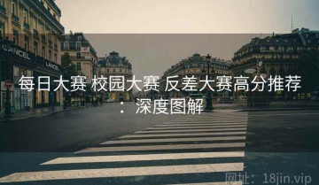 每日大赛 校园大赛 反差大赛高分推荐：深度图解