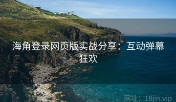 海角登录网页版实战分享：互动弹幕狂欢