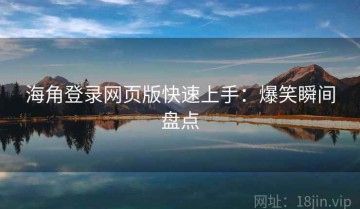 海角登录网页版快速上手：爆笑瞬间盘点