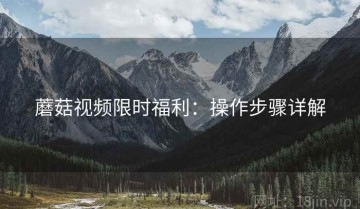 蘑菇视频限时福利：操作步骤详解