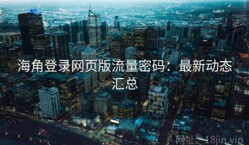 海角登录网页版流量密码：最新动态汇总