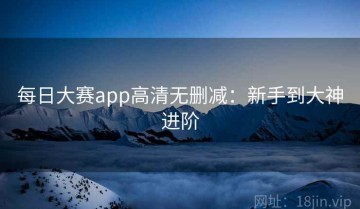 每日大赛app高清无删减：新手到大神进阶