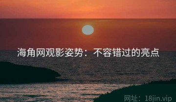 海角网观影姿势：不容错过的亮点