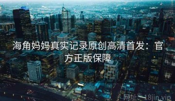 海角妈妈真实记录原创高清首发：官方正版保障