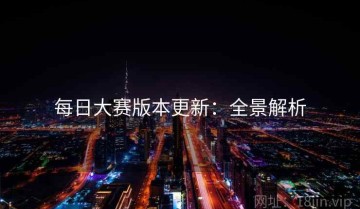 每日大赛版本更新：全景解析