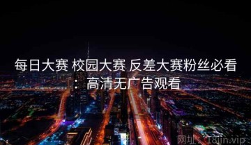 每日大赛 校园大赛 反差大赛粉丝必看：高清无广告观看
