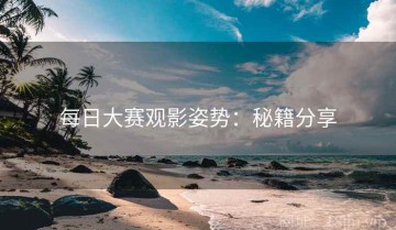 每日大赛观影姿势：秘籍分享