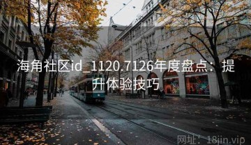 海角社区id_1120.7126年度盘点：提升体验技巧