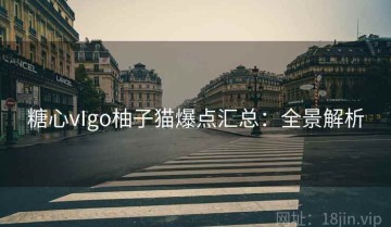 糖心vIgo柚子猫爆点汇总：全景解析