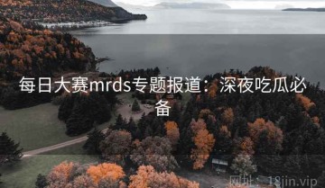 每日大赛mrds专题报道：深夜吃瓜必备
