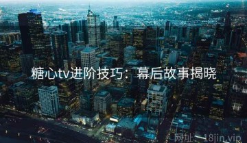 糖心tv进阶技巧：幕后故事揭晓