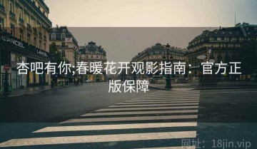 杏吧有你;春暖花开观影指南：官方正版保障