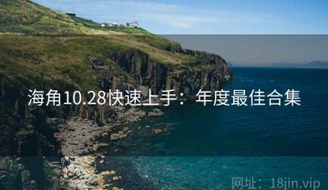 海角10.28快速上手：年度最佳合集