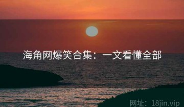 海角网爆笑合集：一文看懂全部