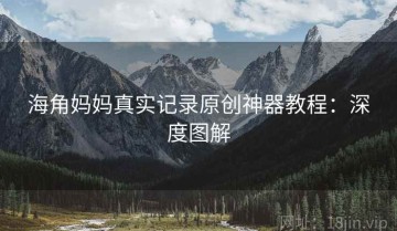 海角妈妈真实记录原创神器教程：深度图解