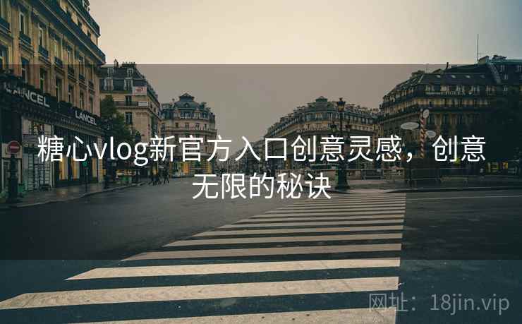 糖心vlog新官方入口创意灵感，创意无限的秘诀