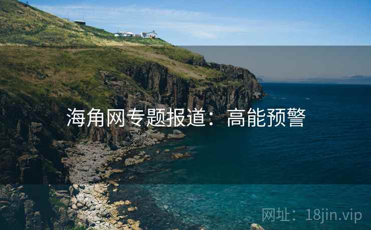 海角网专题报道：高能预警