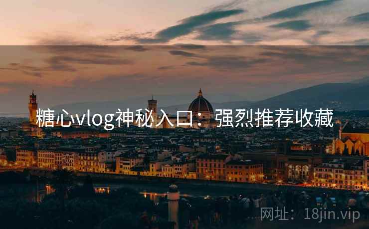 糖心vlog神秘入口：强烈推荐收藏