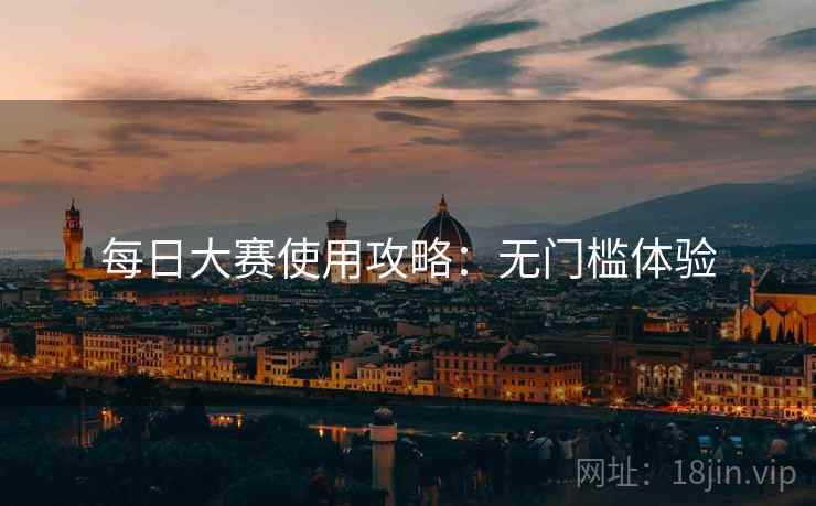 每日大赛使用攻略：无门槛体验