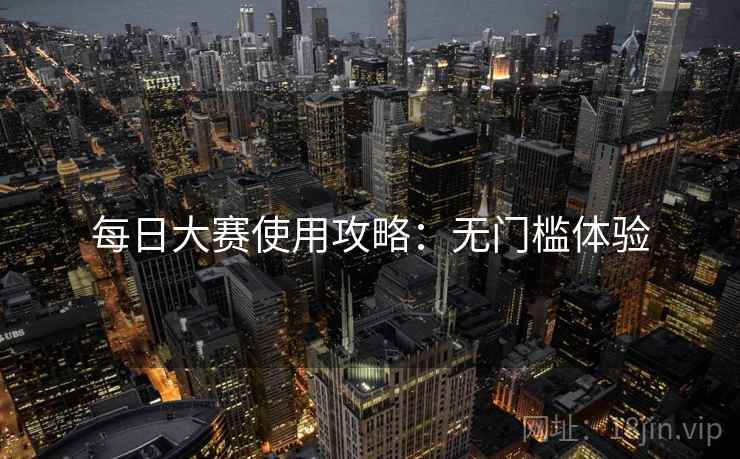 每日大赛使用攻略：无门槛体验
