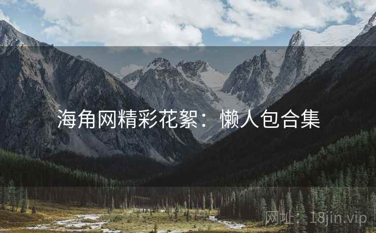 海角网精彩花絮：懒人包合集