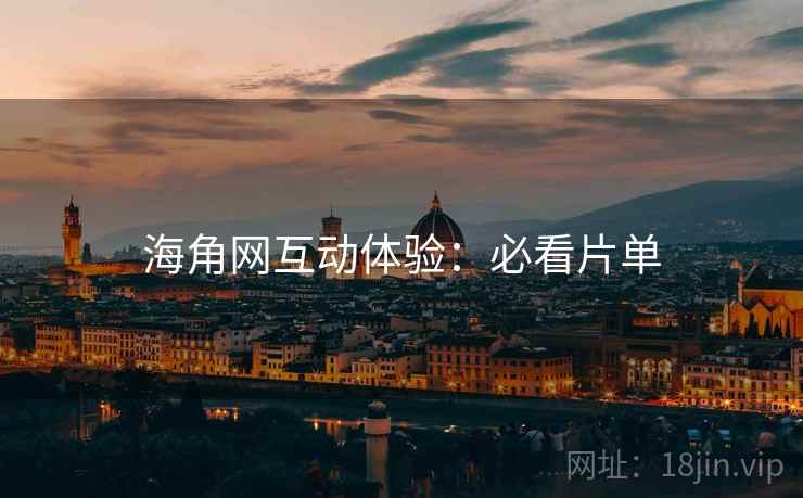 海角网互动体验：必看片单