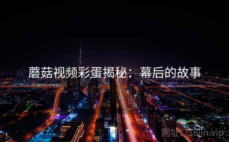 蘑菇视频彩蛋揭秘：幕后的故事