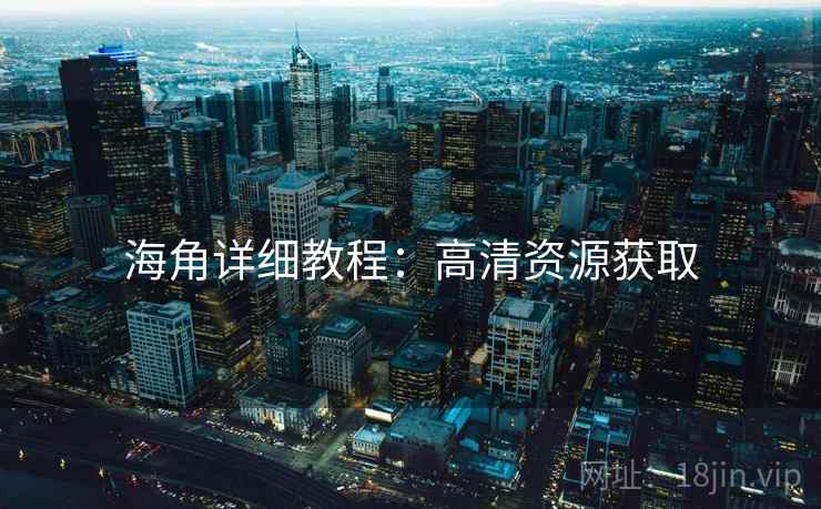 海角详细教程：高清资源获取