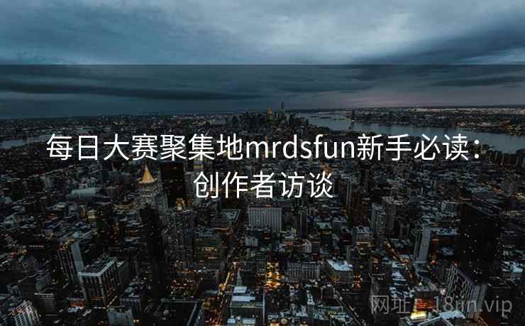 每日大赛聚集地mrdsfun新手必读：创作者访谈