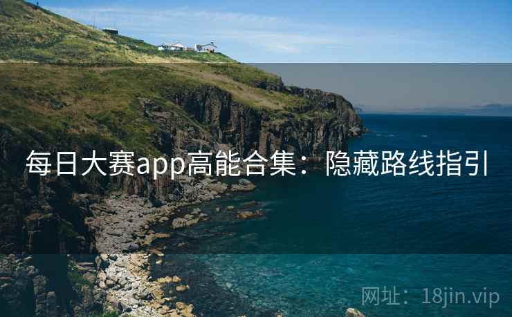 每日大赛app高能合集：隐藏路线指引