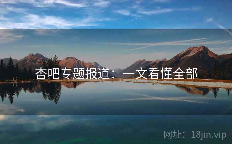 杏吧专题报道：一文看懂全部