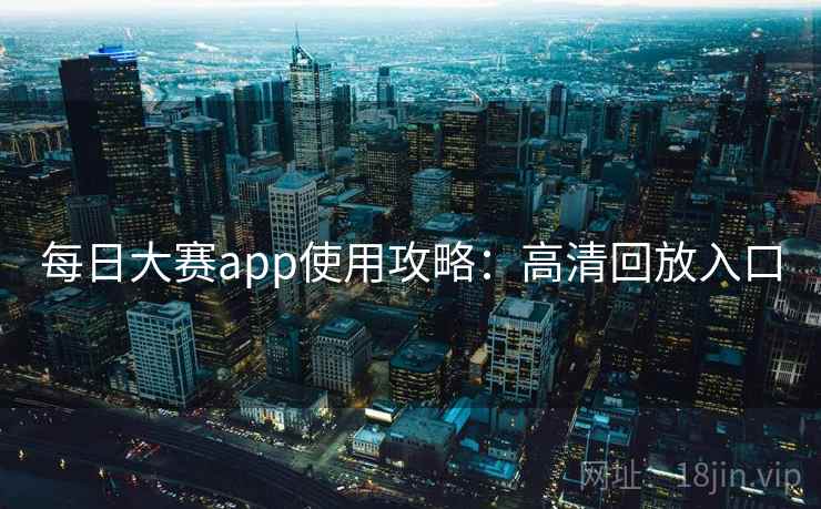 每日大赛app使用攻略：高清回放入口
