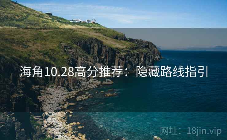 海角10.28高分推荐：隐藏路线指引