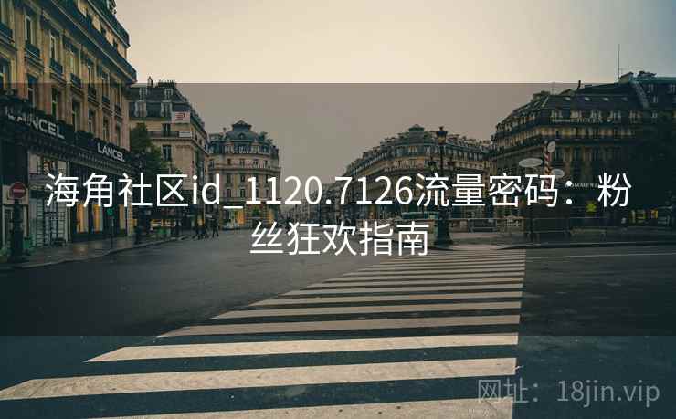 海角社区id_1120.7126流量密码：粉丝狂欢指南