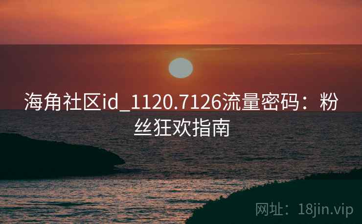 海角社区id_1120.7126流量密码：粉丝狂欢指南