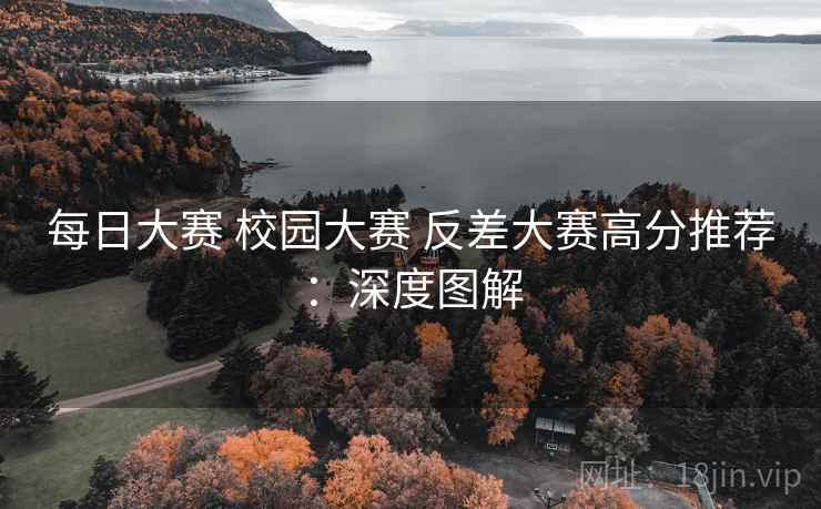 每日大赛 校园大赛 反差大赛高分推荐：深度图解