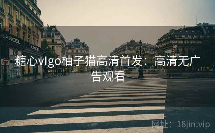 糖心vIgo柚子猫高清首发：高清无广告观看