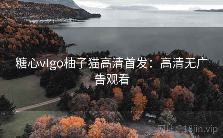 糖心vIgo柚子猫高清首发：高清无广告观看
