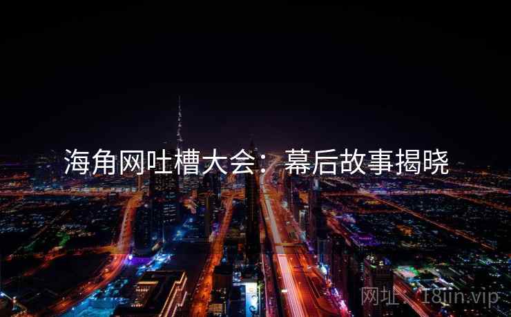海角网吐槽大会：幕后故事揭晓