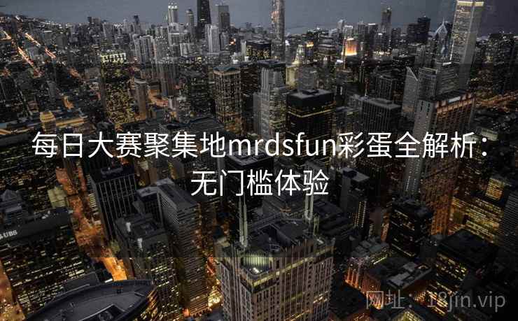 每日大赛聚集地mrdsfun彩蛋全解析：无门槛体验