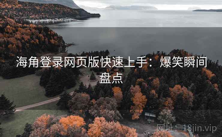 海角登录网页版快速上手：爆笑瞬间盘点