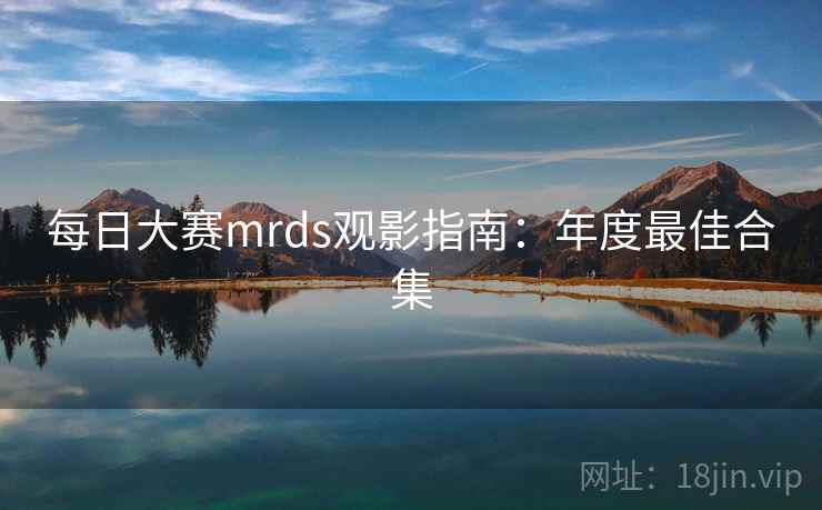 每日大赛mrds观影指南：年度最佳合集