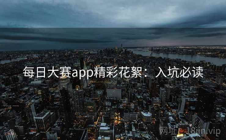 每日大赛app精彩花絮：入坑必读
