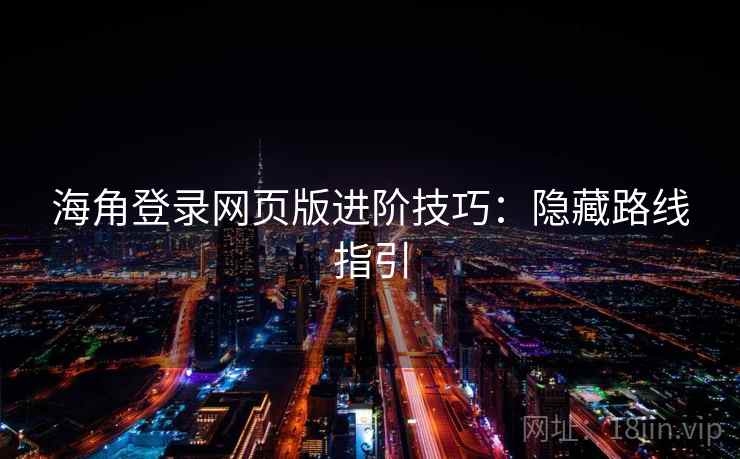 海角登录网页版进阶技巧：隐藏路线指引