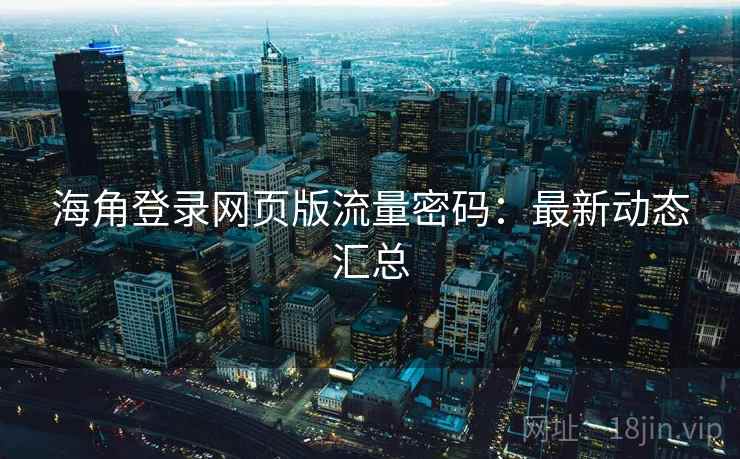 海角登录网页版流量密码：最新动态汇总