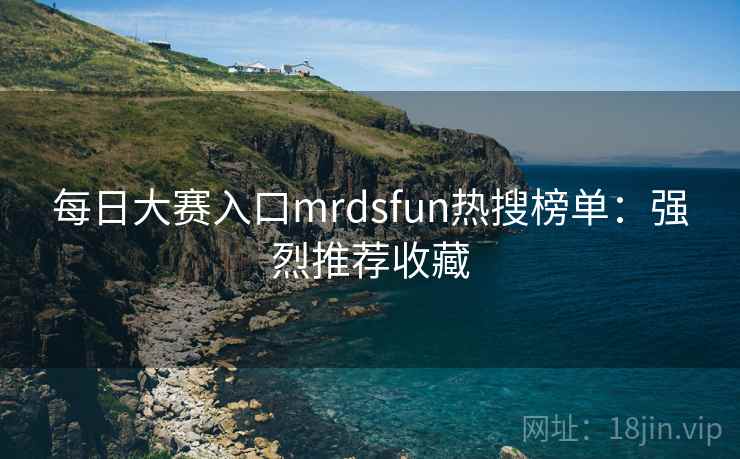 每日大赛入口mrdsfun热搜榜单：强烈推荐收藏