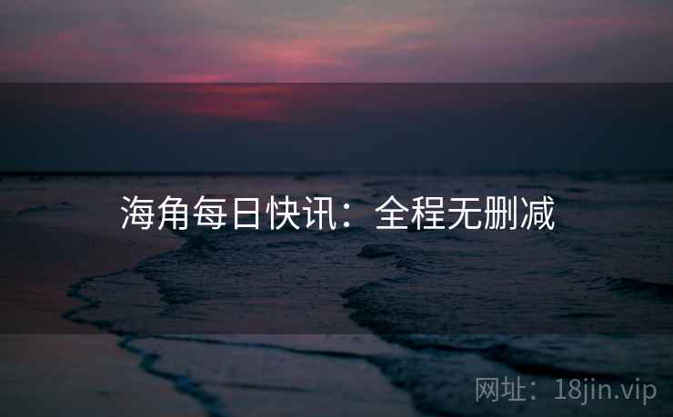 海角每日快讯：全程无删减
