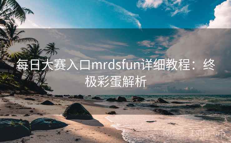 每日大赛入口mrdsfun详细教程：终极彩蛋解析