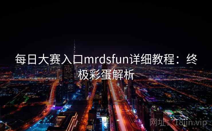 每日大赛入口mrdsfun详细教程：终极彩蛋解析